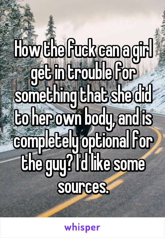 How the fuck can a girl get in trouble for something that she did to her own body, and is completely optional for the guy? I'd like some sources.