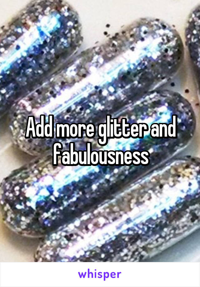 Add more glitter and fabulousness