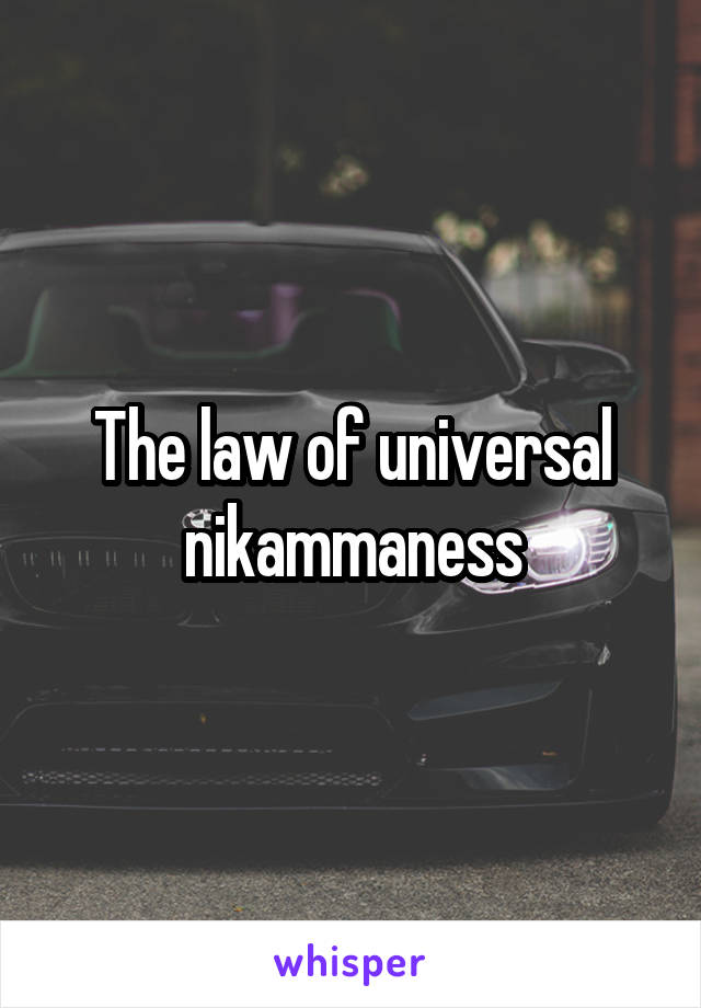 The law of universal nikammaness