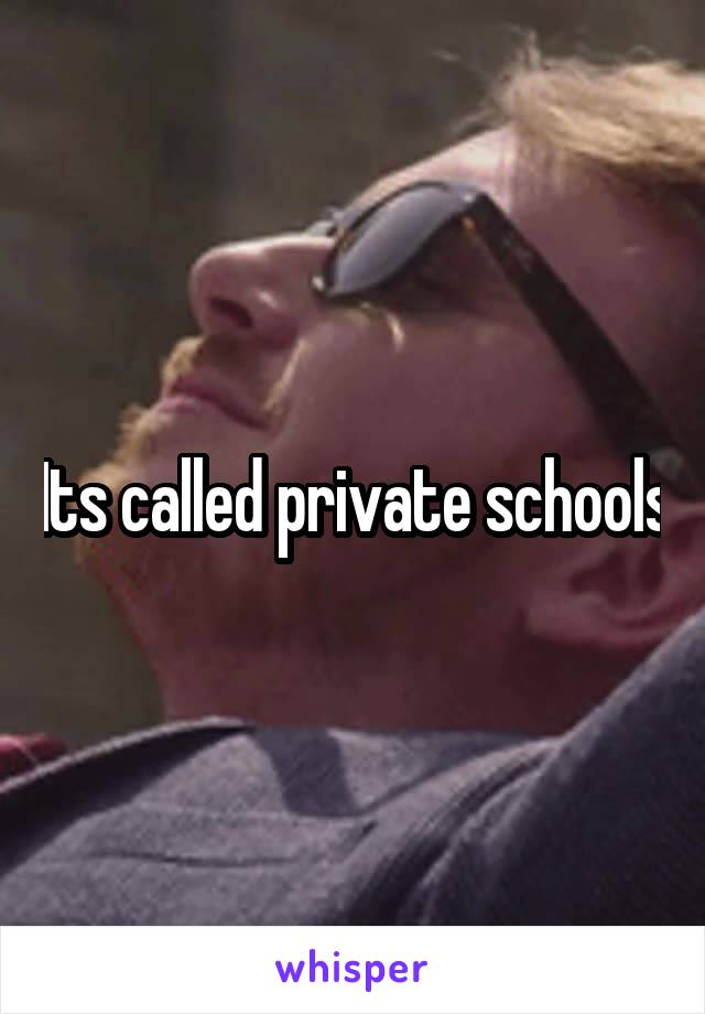 Its called private schools