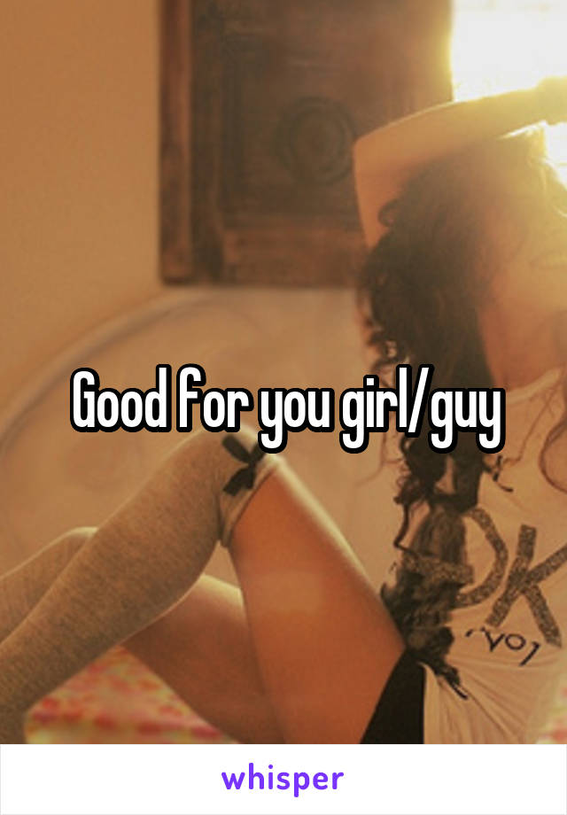 Good for you girl/guy