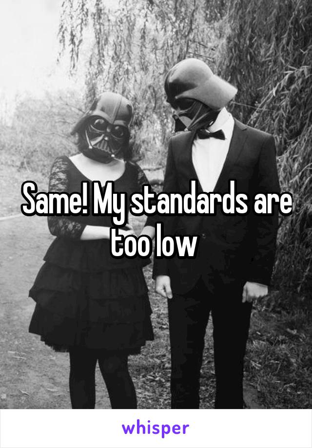 Same! My standards are too low 