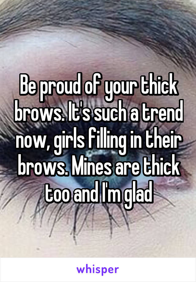 Be proud of your thick brows. It's such a trend now, girls filling in their brows. Mines are thick too and I'm glad