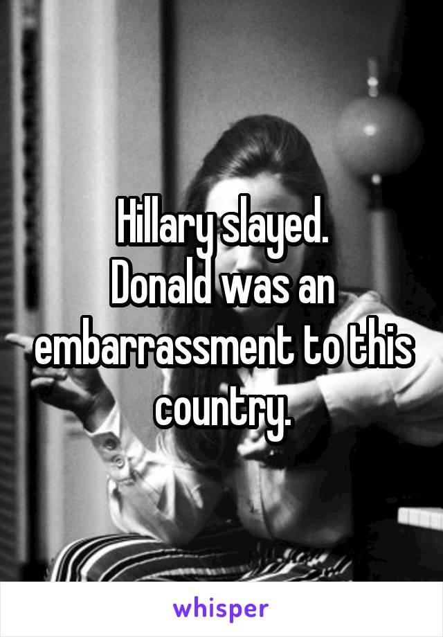 Hillary slayed.
Donald was an embarrassment to this country.