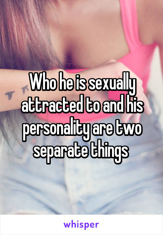 Who he is sexually attracted to and his personality are two separate things 