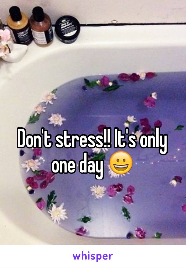 Don't stress!! It's only one day 😀