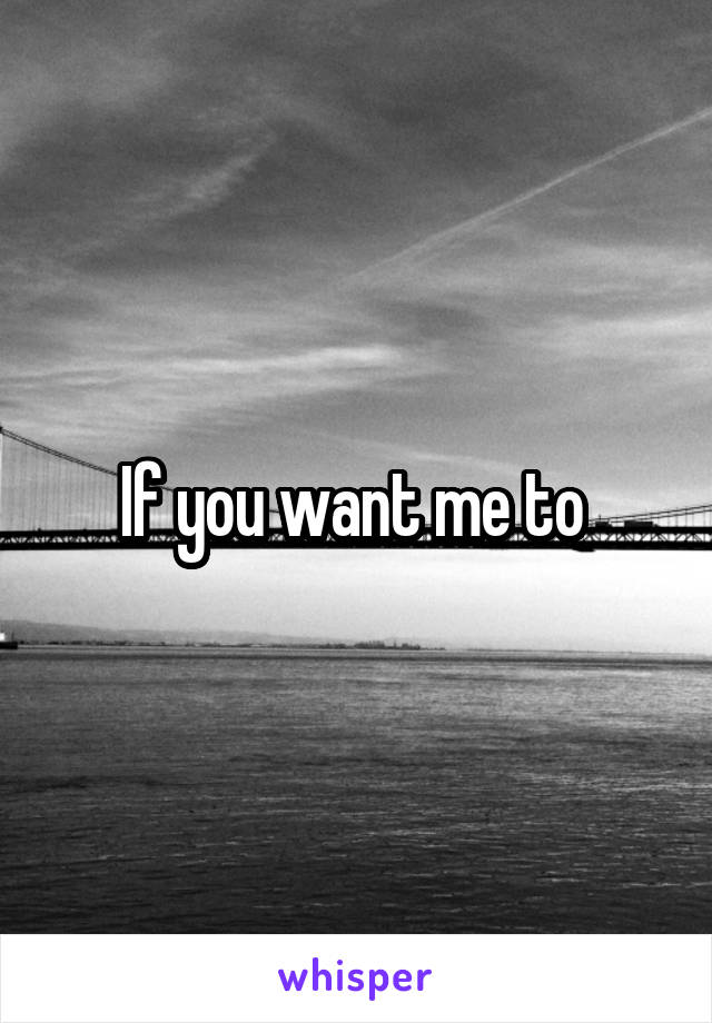 If you want me to 