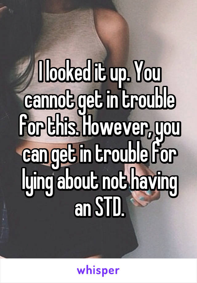 I looked it up. You cannot get in trouble for this. However, you can get in trouble for lying about not having an STD.