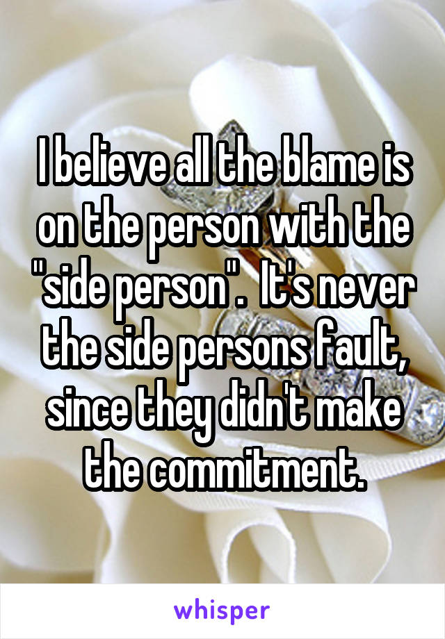 I believe all the blame is on the person with the "side person".  It's never the side persons fault, since they didn't make the commitment.