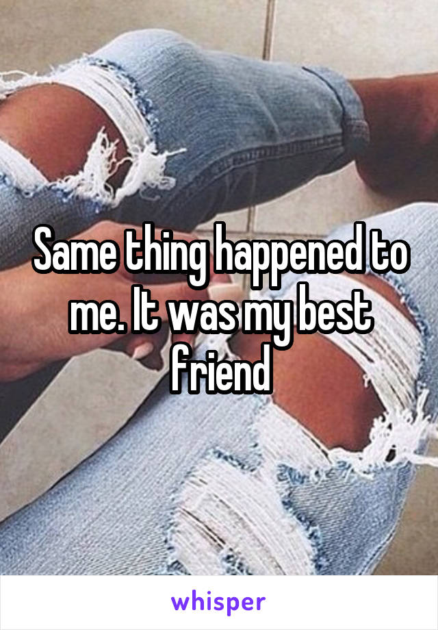 Same thing happened to me. It was my best friend