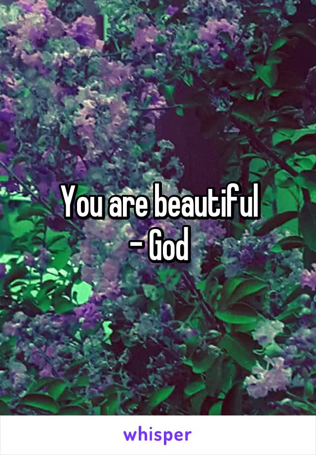 You are beautiful
- God