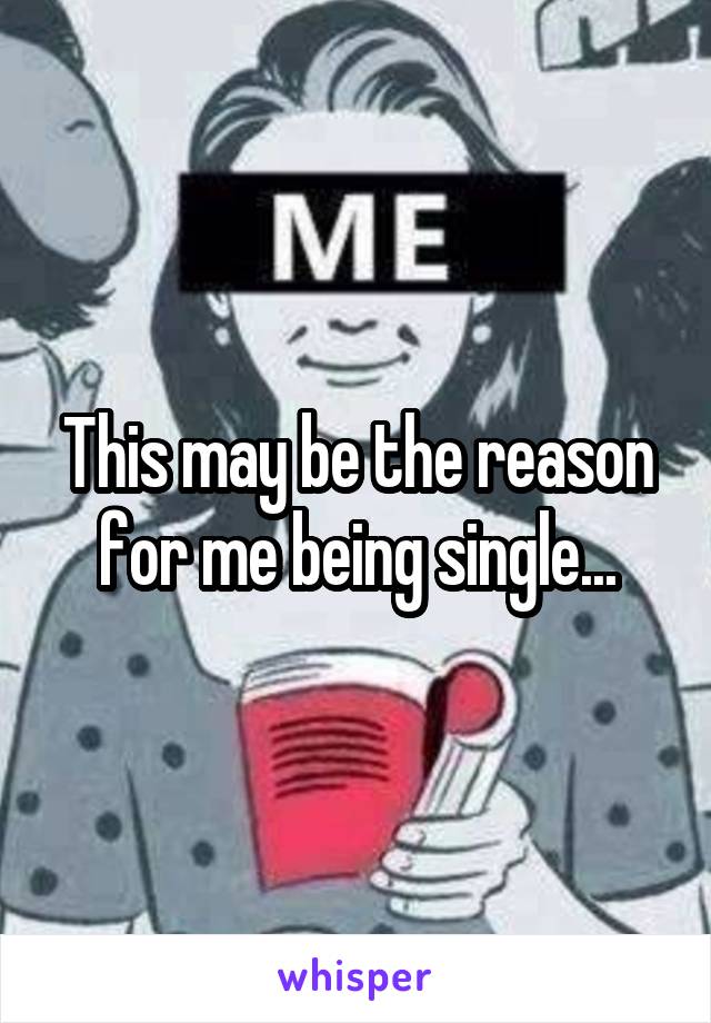 This may be the reason for me being single...