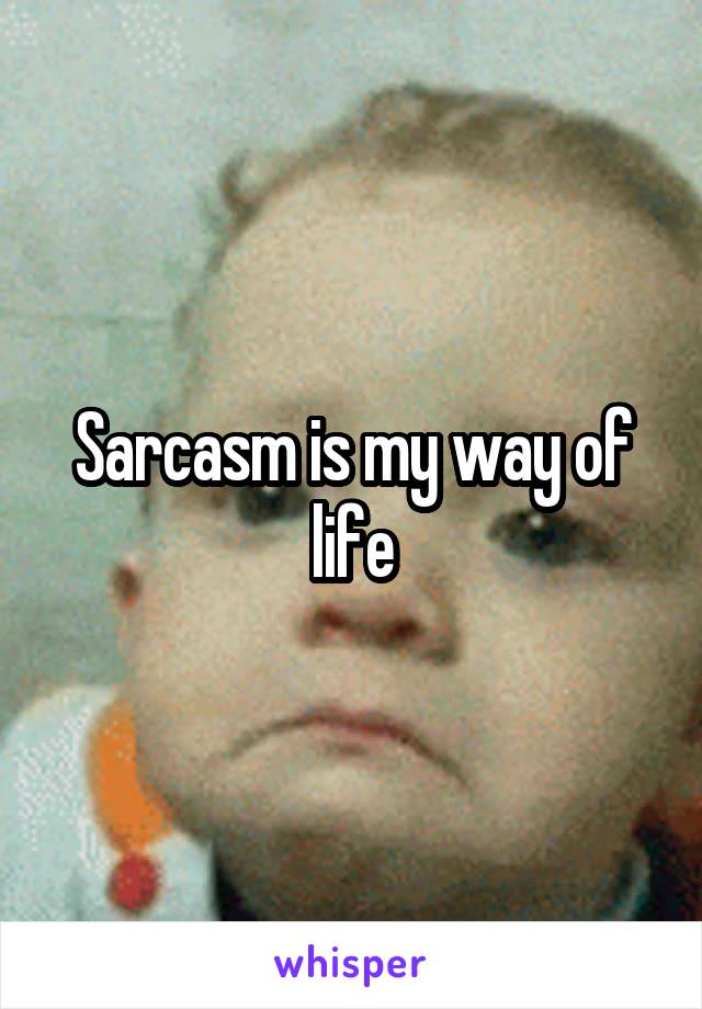 Sarcasm is my way of life