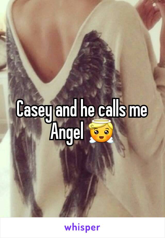 Casey and he calls me Angel 😇