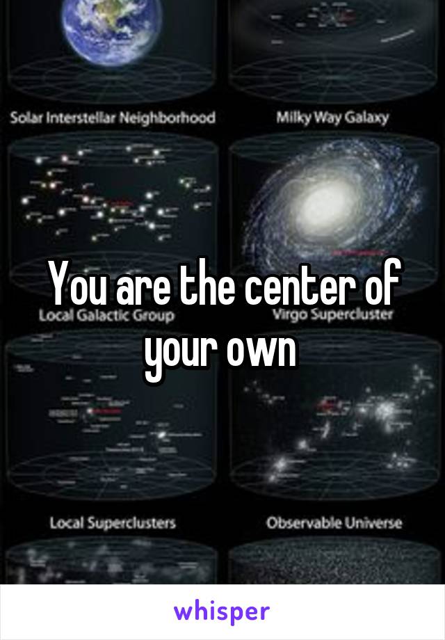 You are the center of your own 