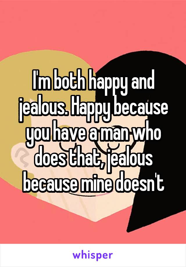 I'm both happy and jealous. Happy because you have a man who does that, jealous because mine doesn't