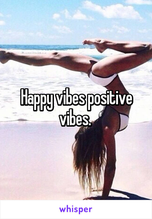 Happy vibes positive vibes. 