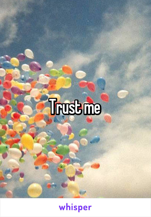 Trust me 