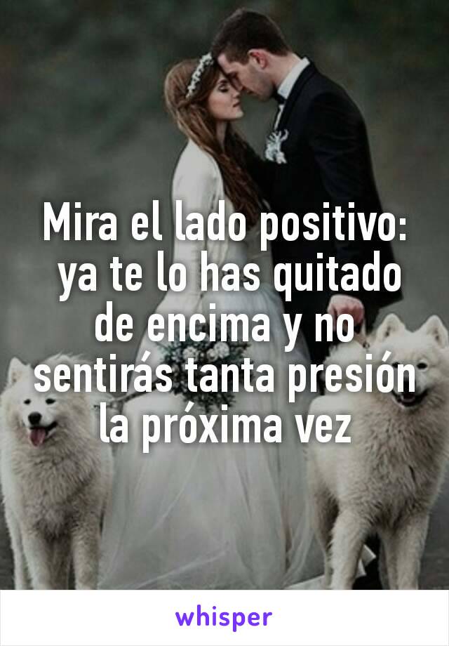 Mira el lado positivo:
 ya te lo has quitado de encima y no sentirás tanta presión la próxima vez