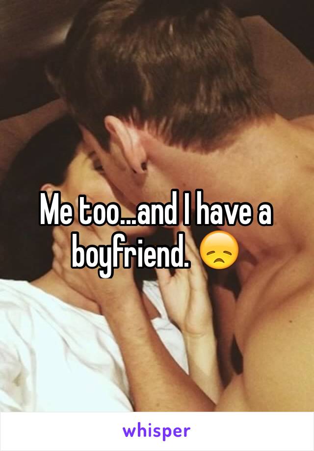 Me too...and I have a boyfriend. 😞