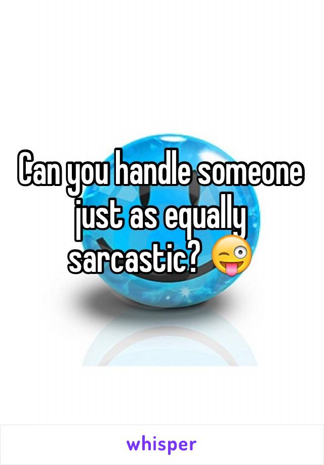 Can you handle someone just as equally sarcastic? 😜