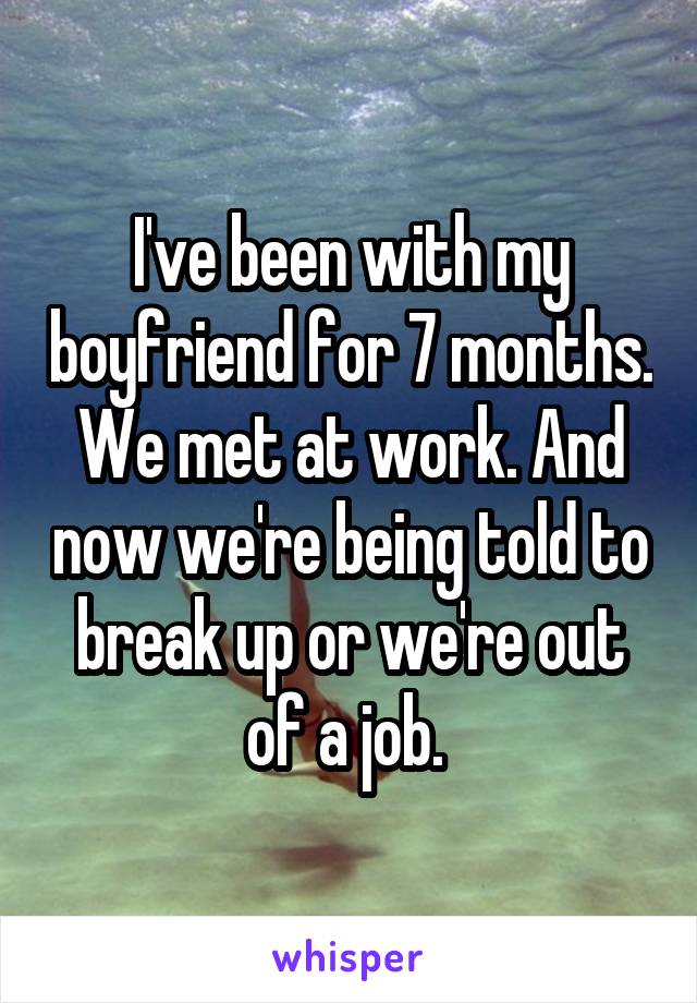 I've been with my boyfriend for 7 months. We met at work. And now we're being told to break up or we're out of a job. 