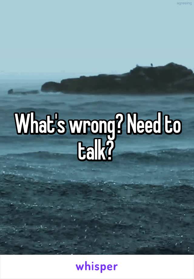 What's wrong? Need to talk? 