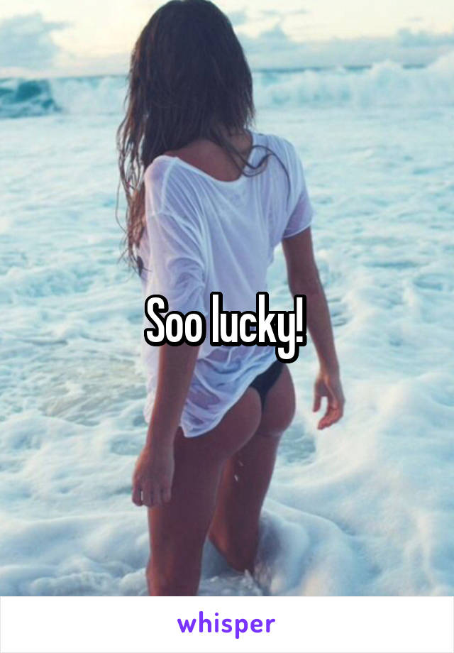 Soo lucky! 