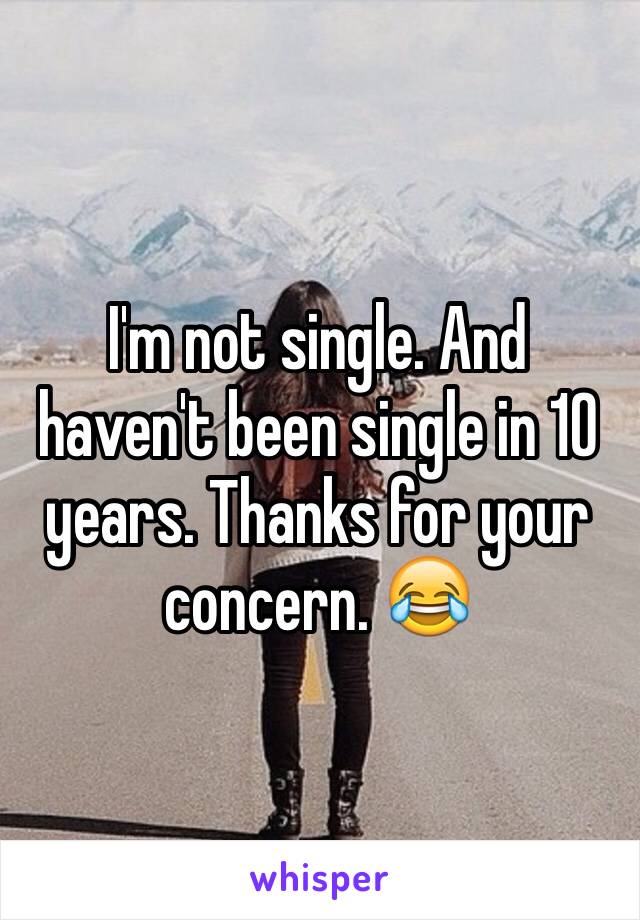 I'm not single. And haven't been single in 10 years. Thanks for your concern. 😂