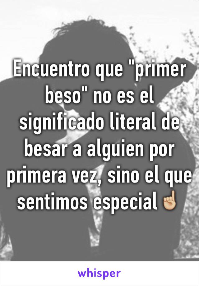 Encuentro que "primer beso" no es el significado literal de besar a alguien por primera vez, sino el que sentimos especial☝🏼️