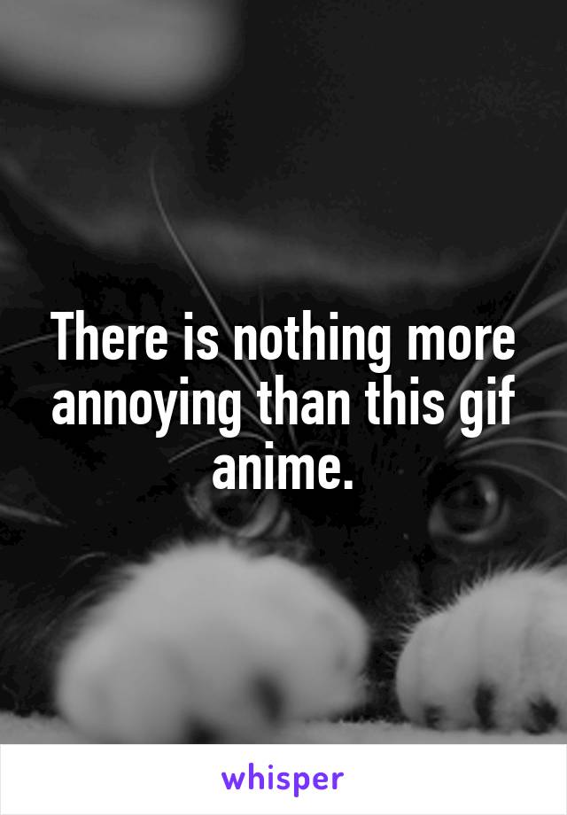 There is nothing more annoying than this gif anime.