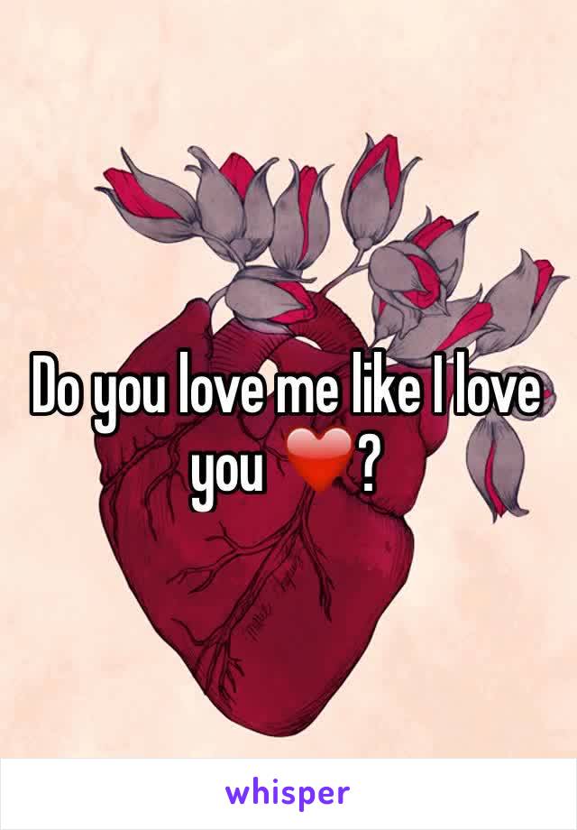 Do you love me like I love you ❤️?