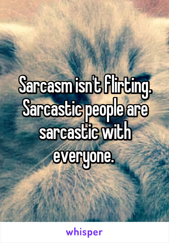 Sarcasm isn't flirting. Sarcastic people are sarcastic with everyone. 