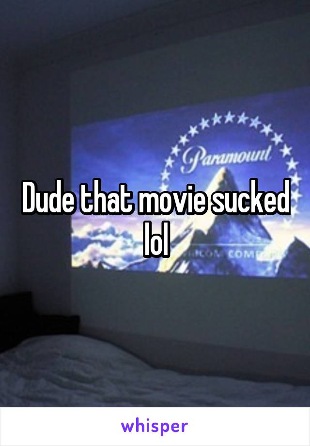 Dude that movie sucked lol