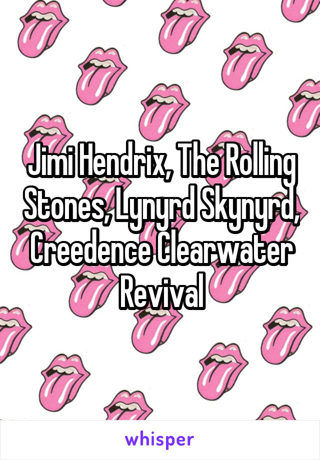 Jimi Hendrix, The Rolling Stones, Lynyrd Skynyrd, Creedence Clearwater Revival