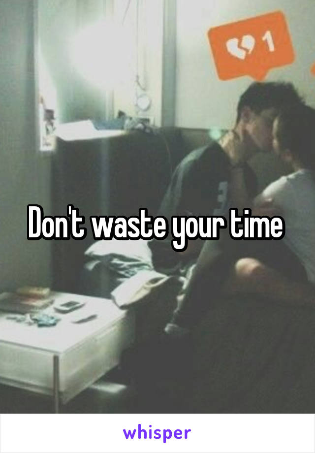 Don't waste your time 