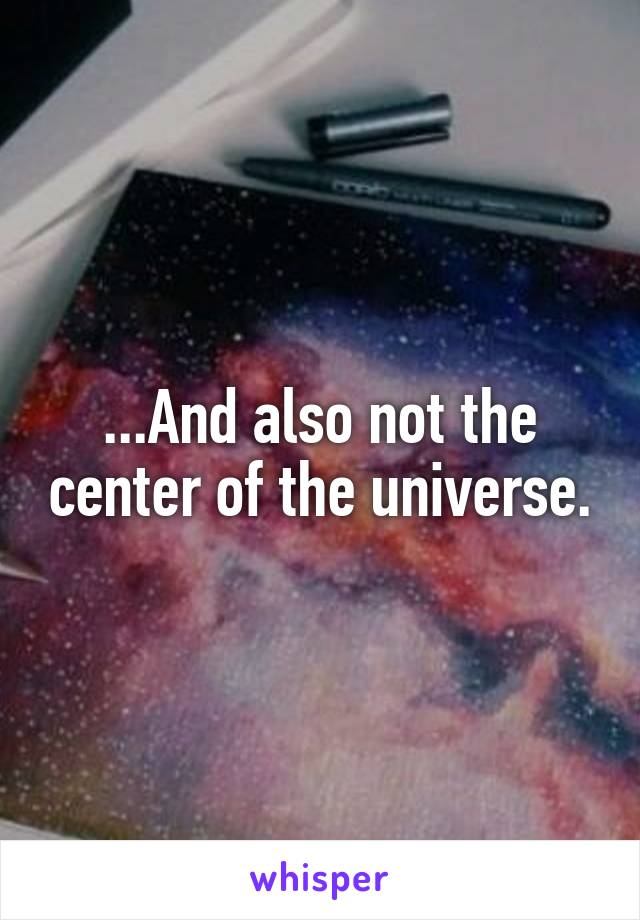 ...And also not the center of the universe.