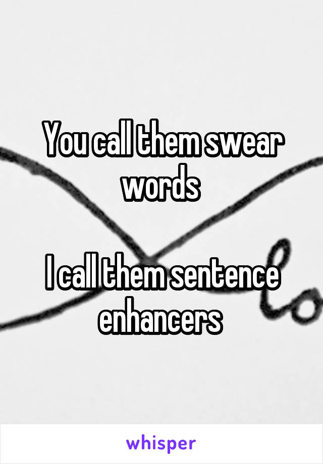 You call them swear words 

I call them sentence enhancers 