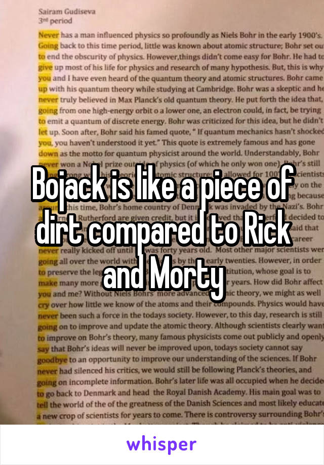 Bojack is like a piece of dirt compared to Rick and Morty