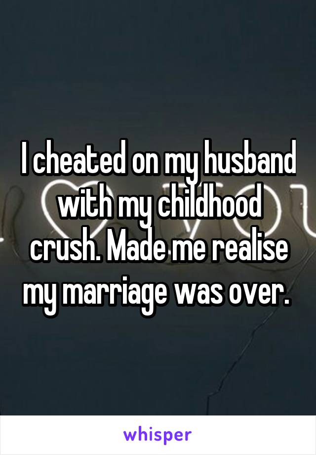 I cheated on my husband with my childhood crush. Made me realise my marriage was over. 