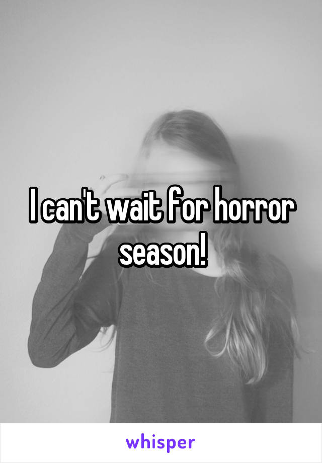 I can't wait for horror season!