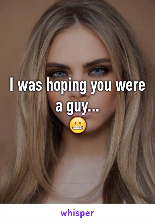 I was hoping you were a guy...
😬
