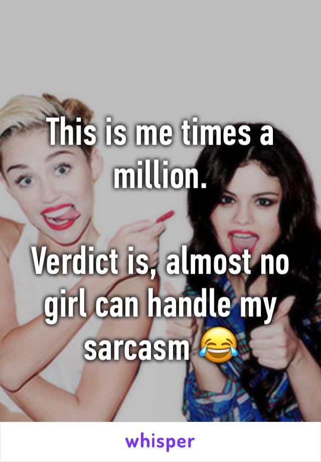 This is me times a million. 

Verdict is, almost no girl can handle my sarcasm 😂