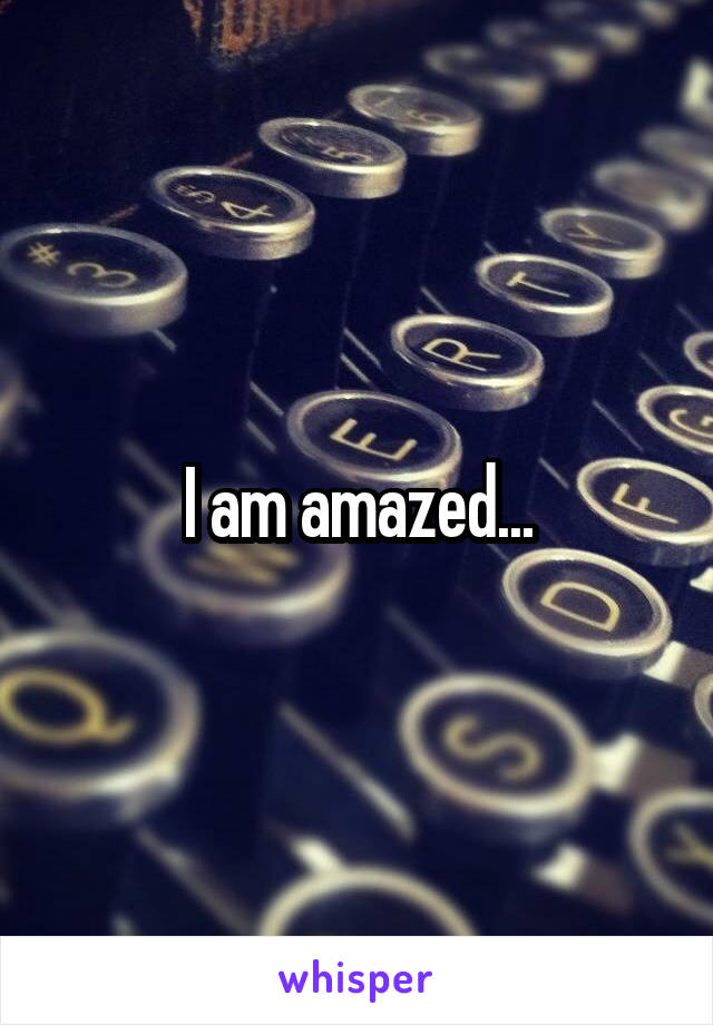 I am amazed...