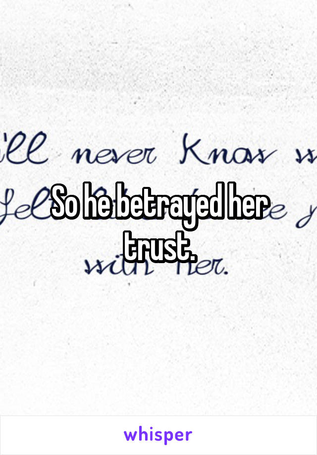 So he betrayed her trust.