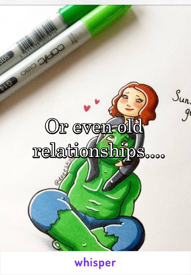 Or even old 
 relationships....