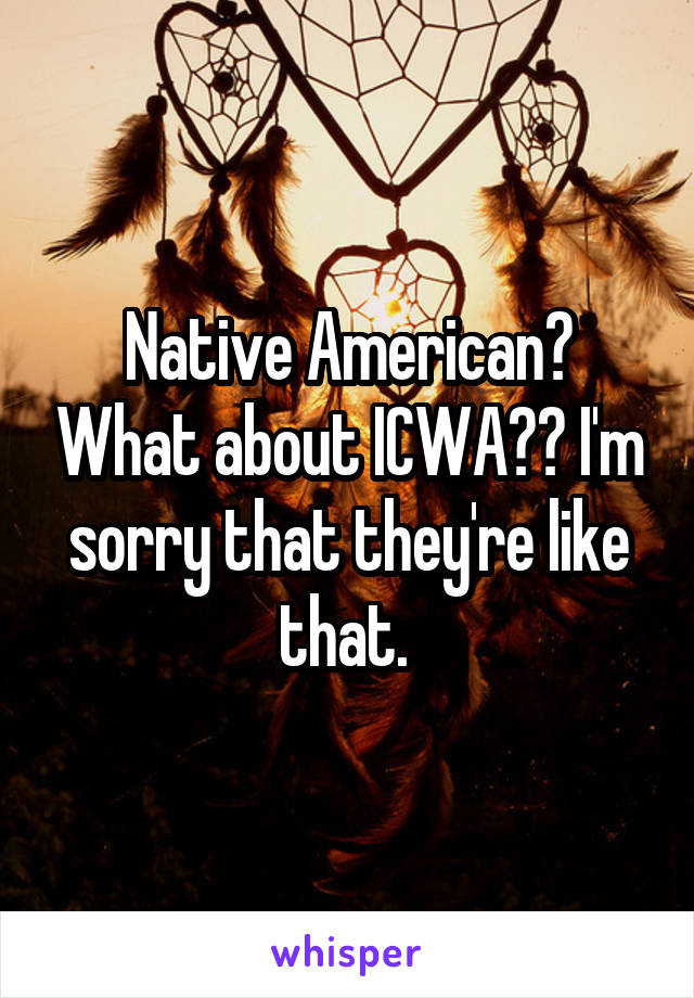 Native American? What about ICWA?? I'm sorry that they're like that. 