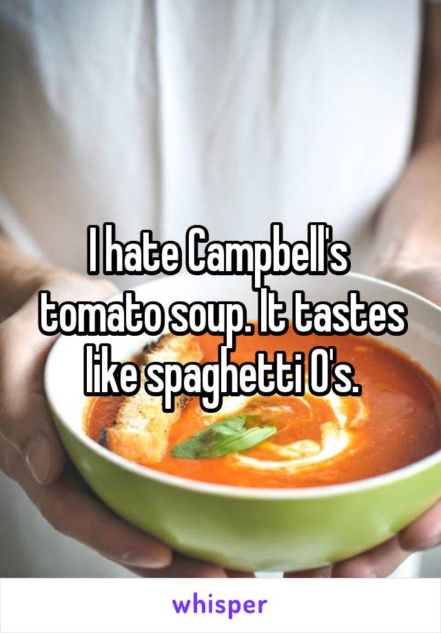 I hate Campbell's  tomato soup. It tastes like spaghetti O's.