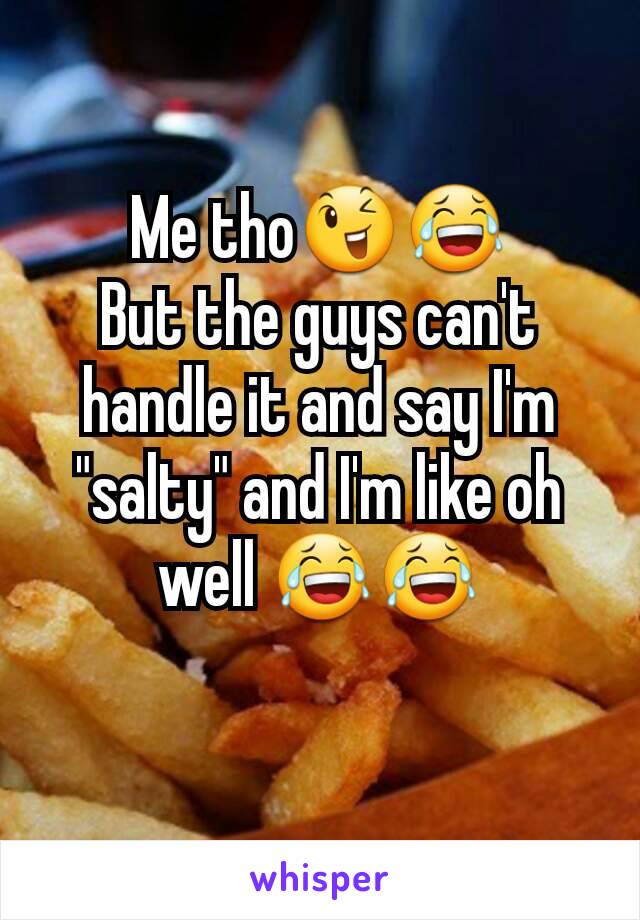 Me tho😉😂
But the guys can't handle it and say I'm "salty" and I'm like oh well 😂😂