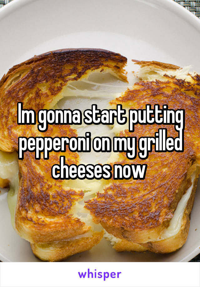 Im gonna start putting pepperoni on my grilled cheeses now 